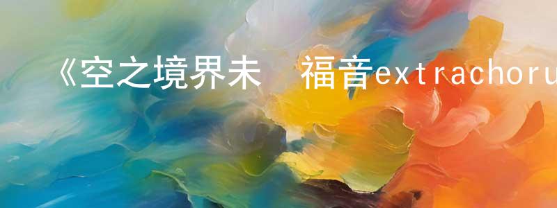 《空之境界未來福音extrachorus》詳情介紹_空之境界未來福音extrachorusHD中字在線觀看_空之境界未來福音extrachorus迅雷下載_日漫 曹長風的blog